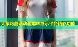 大象吃蘑菇动画趣味展示平台精彩功能