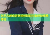 张艺凡蘑菇蘑菇视频精彩合集轻松观看体验