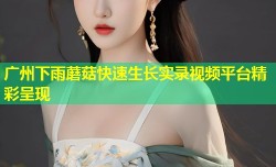 广州下雨蘑菇快速生长实录视频平台精彩呈现