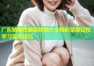 广东姑娘挖蘑菇视频大全精彩呈现轻松学习实用技巧
