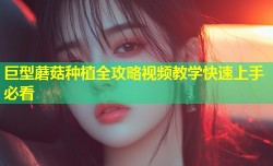 巨型蘑菇种植全攻略视频教学快速上手必看