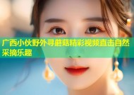广西小伙野外寻蘑菇精彩视频直击自然采摘乐趣
