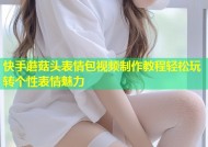 快手蘑菇头表情包视频制作教程轻松玩转个性表情魅力