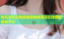 快乐至死完整版蘑菇视频高清在线播放体验平台
