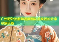 广州野外挖蘑菇视频精彩呈现轻松分享采摘乐趣
