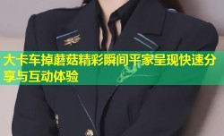 大卡车掉蘑菇精彩瞬间平家呈现快速分享与互动体验