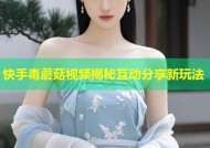 快手毒蘑菇视频揭秘互动分享新玩法