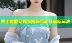 快手毒蘑菇视频揭秘互动分享新玩法