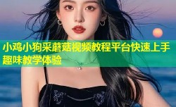 小鸡小狗采蘑菇视频教程平台快速上手趣味教学体验