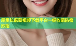 屋里长蘑菇视频下载平台一键收藏防霉妙招