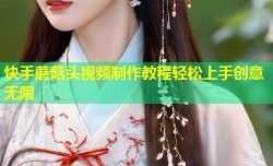 快手蘑菇头视频制作教程轻松上手创意无限