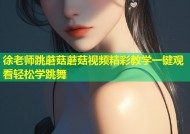 徐老师跳蘑菇蘑菇视频精彩教学一键观看轻松学跳舞