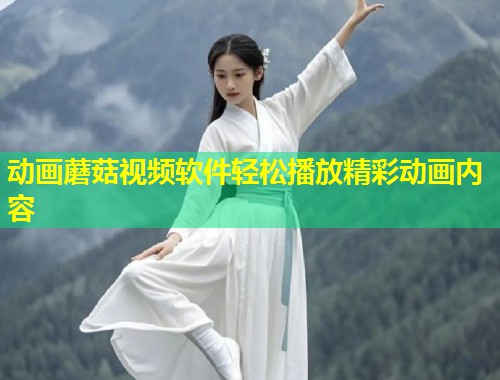 动画蘑菇视频软件轻松播放精彩动画内容 第2张 动画蘑菇视频软件轻松播放精彩动画内容 第2张