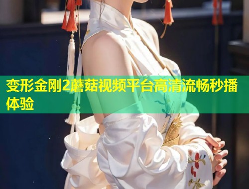 变形金刚2蘑菇视频平台高清流畅秒播体验  第2张