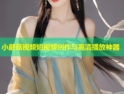 小蘑菇视频短视频创作与高清播放神器  第1张