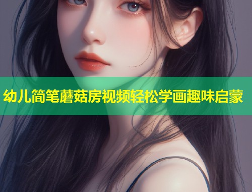 幼儿简笔蘑菇房视频轻松学画趣味启蒙  第1张