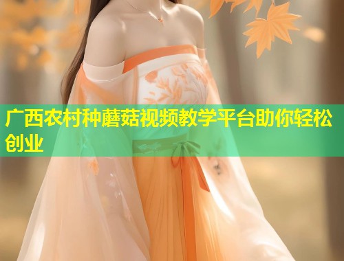 广西农村种蘑菇视频教学平台助你轻松创业  第1张