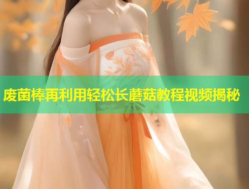 废菌棒再利用轻松长蘑菇教程视频揭秘  第2张