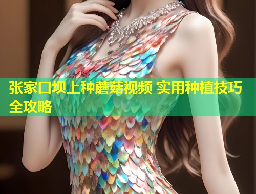 张家口坝上种蘑菇视频 实用种植技巧全攻略  第2张