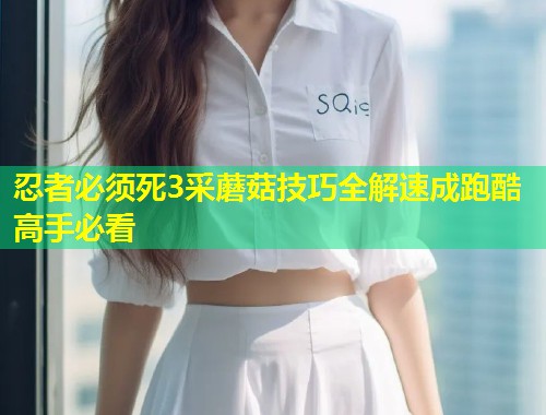 忍者必须死3采蘑菇技巧全解速成跑酷高手必看  第1张